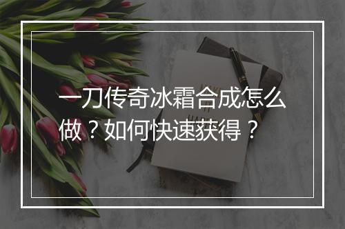 一刀传奇冰霜合成怎么做？如何快速获得？
