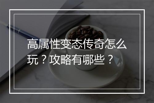 高属性变态传奇怎么玩？攻略有哪些？