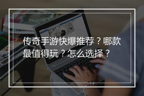 传奇手游快爆推荐？哪款最值得玩？怎么选择？