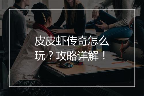 皮皮虾传奇怎么玩？攻略详解！