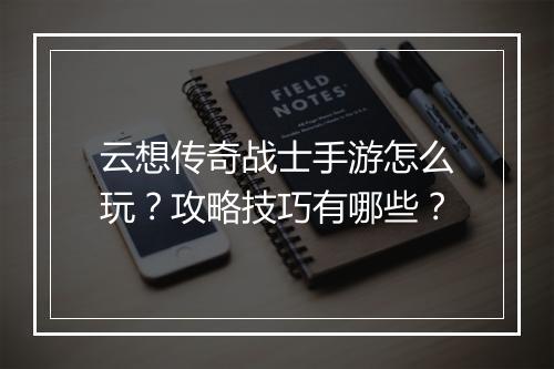 云想传奇战士手游怎么玩？攻略技巧有哪些？