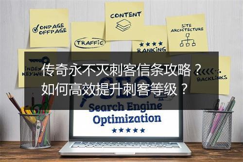传奇永不灭刺客信条攻略？如何高效提升刺客等级？