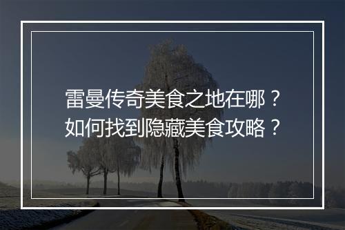 雷曼传奇美食之地在哪？如何找到隐藏美食攻略？