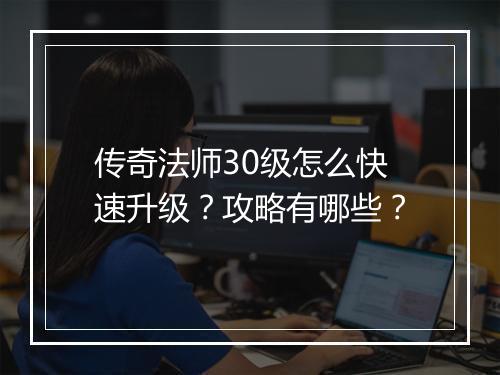 传奇法师30级怎么快速升级？攻略有哪些？