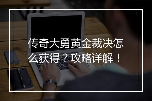 传奇大勇黄金裁决怎么获得？攻略详解！
