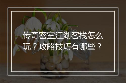 传奇密室江湖客栈怎么玩？攻略技巧有哪些？