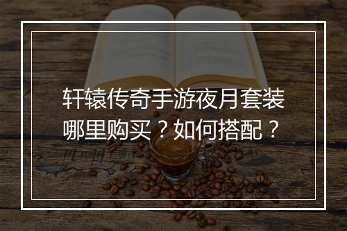 轩辕传奇手游夜月套装哪里购买？如何搭配？