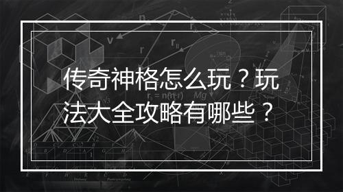 传奇神格怎么玩？玩法大全攻略有哪些？