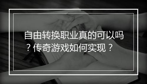 自由转换职业真的可以吗？传奇游戏如何实现？