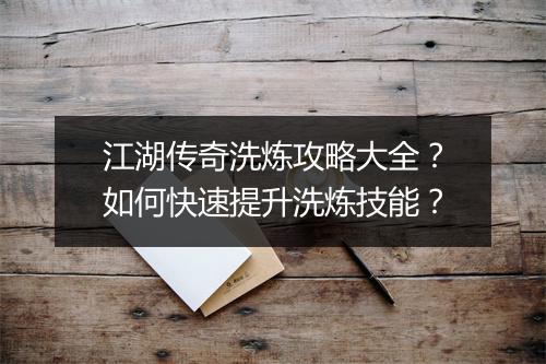 江湖传奇洗炼攻略大全？如何快速提升洗炼技能？