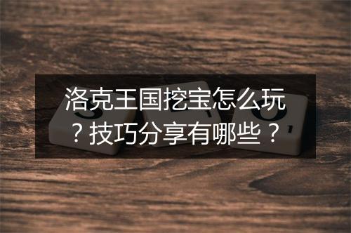 洛克王国挖宝怎么玩？技巧分享有哪些？