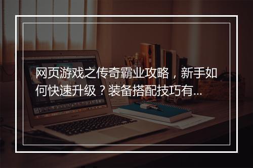 网页游戏之传奇霸业攻略，新手如何快速升级？装备搭配技巧有哪些？