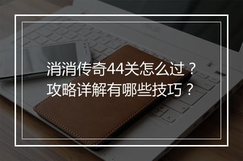 消消传奇44关怎么过？攻略详解有哪些技巧？