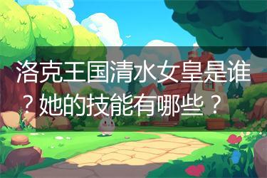 洛克王国清水女皇是谁？她的技能有哪些？