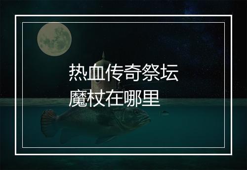 热血传奇祭坛魔杖在哪里