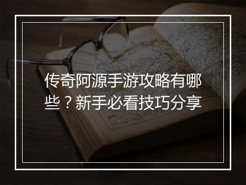 传奇阿源手游攻略有哪些？新手必看技巧分享
