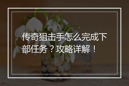 传奇狙击手怎么完成下部任务？攻略详解！