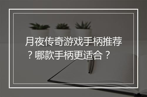 月夜传奇游戏手柄推荐？哪款手柄更适合？