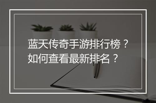 蓝天传奇手游排行榜？如何查看最新排名？