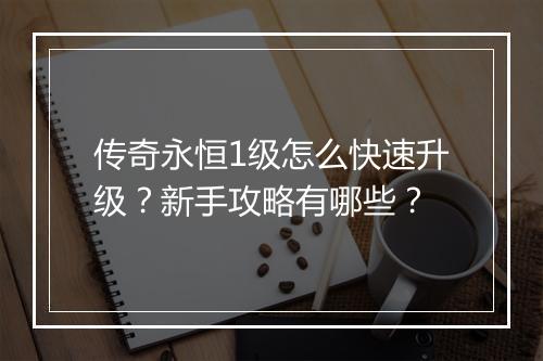 传奇永恒1级怎么快速升级？新手攻略有哪些？