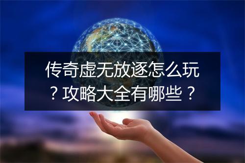 传奇虚无放逐怎么玩？攻略大全有哪些？