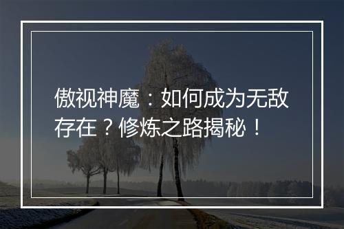 傲视神魔：如何成为无敌存在？修炼之路揭秘！