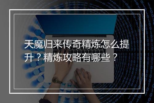 天魔归来传奇精炼怎么提升？精炼攻略有哪些？