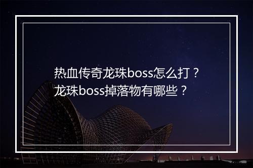 热血传奇龙珠boss怎么打？龙珠boss掉落物有哪些？