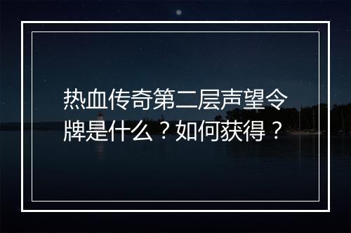 热血传奇第二层声望令牌是什么？如何获得？