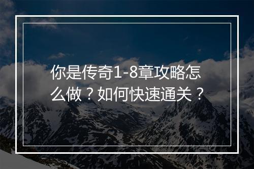 你是传奇1-8章攻略怎么做？如何快速通关？