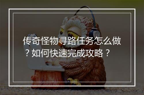 传奇怪物寻路任务怎么做？如何快速完成攻略？