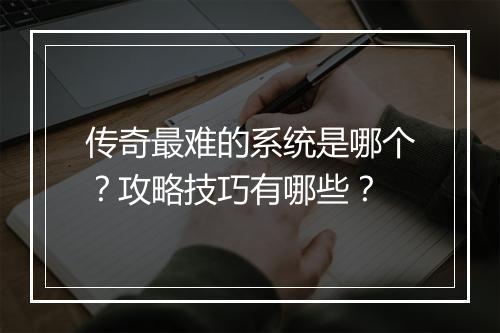 传奇最难的系统是哪个？攻略技巧有哪些？