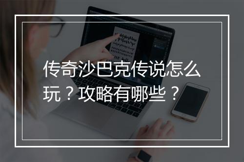 传奇沙巴克传说怎么玩？攻略有哪些？