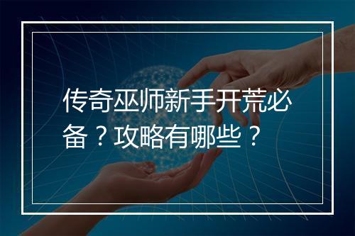 传奇巫师新手开荒必备？攻略有哪些？