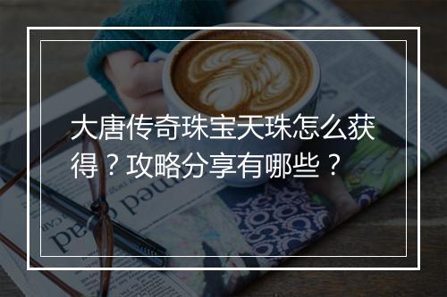 大唐传奇珠宝天珠怎么获得？攻略分享有哪些？