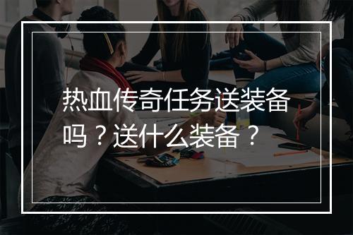热血传奇任务送装备吗？送什么装备？
