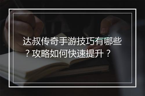 达叔传奇手游技巧有哪些？攻略如何快速提升？