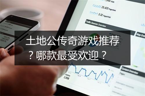 土地公传奇游戏推荐？哪款最受欢迎？