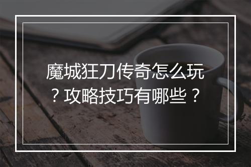 魔城狂刀传奇怎么玩？攻略技巧有哪些？