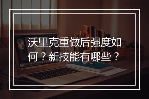 沃里克重做后强度如何？新技能有哪些？