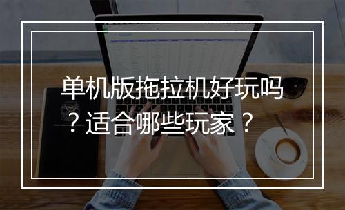 单机版拖拉机好玩吗？适合哪些玩家？