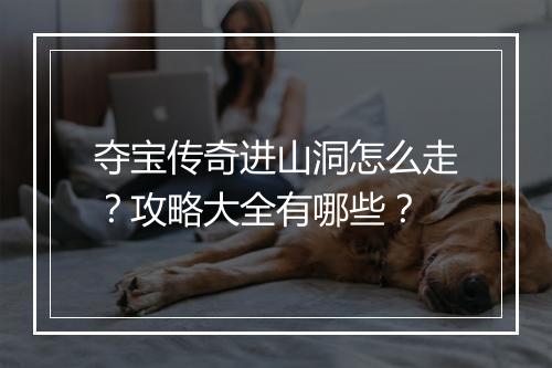 夺宝传奇进山洞怎么走？攻略大全有哪些？