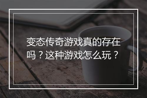 变态传奇游戏真的存在吗？这种游戏怎么玩？