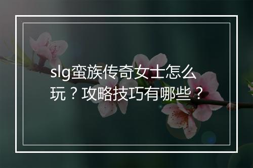 slg蛮族传奇女士怎么玩？攻略技巧有哪些？