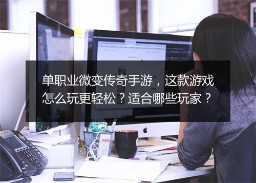 单职业微变传奇手游，这款游戏怎么玩更轻松？适合哪些玩家？