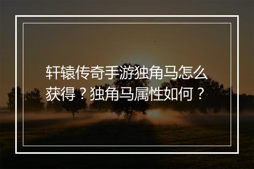轩辕传奇手游独角马怎么获得？独角马属性如何？