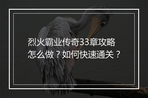 烈火霸业传奇33章攻略怎么做？如何快速通关？