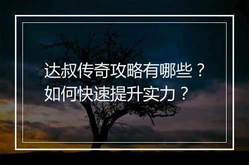 达叔传奇攻略有哪些？如何快速提升实力？