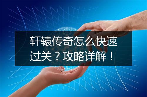 轩辕传奇怎么快速过关？攻略详解！