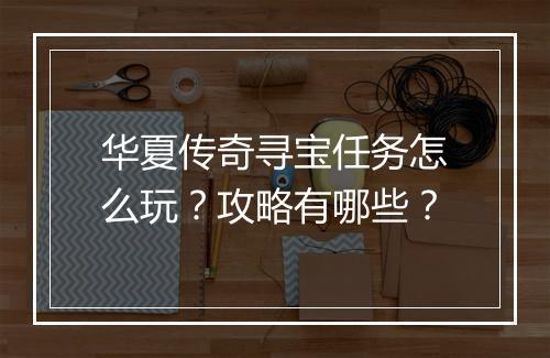 华夏传奇寻宝任务怎么玩？攻略有哪些？
